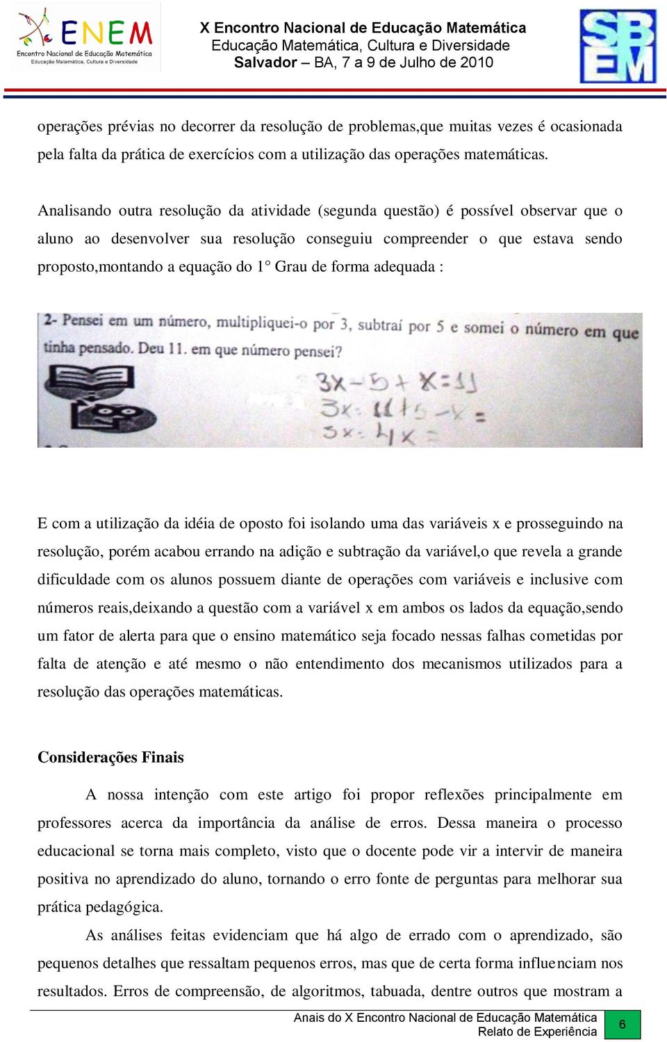 de forma adequada : E com a utilização da idéia de oposto foi isolando uma das variáveis x e prosseguindo na resolução, porém acabou errando na adição e subtração da variável,o que revela a grande