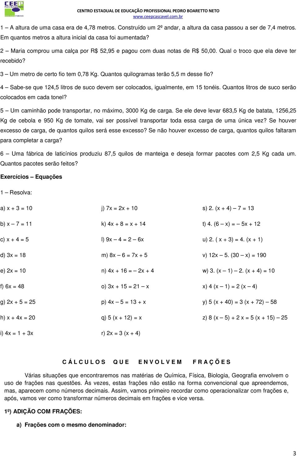 Sabe-se que 1, litros de suco devem ser colocados, igualmente, em 1 tonéis. Quantos litros de suco serão colocados em cada tonel? Um caminhão pode transportar, no máximo, 000 Kg de carga.