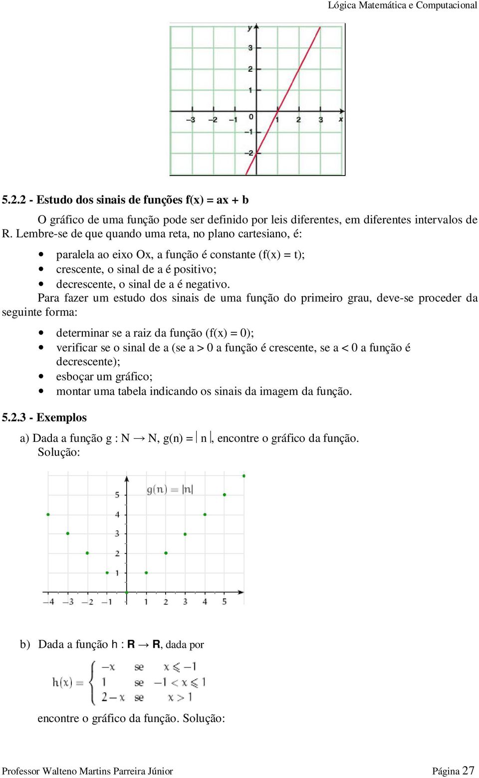 Para fazer um estudo dos sinais de uma função do primeiro grau, deve-se proceder da seguinte forma: determinar se a raiz da função (f(x) = 0); verificar se o sinal de a (se a > 0 a função é