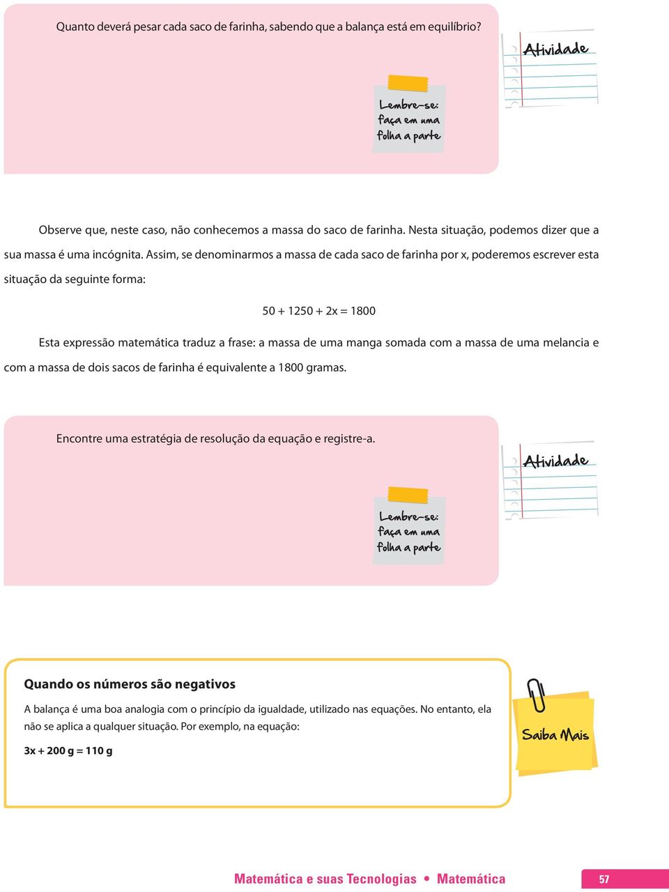 Assim, se denominarmos a massa de cada saco de farinha por x, poderemos escrever esta situação da seguinte forma: 50 + 1250 + 2x = 1800 Esta expressão matemática traduz a frase: a massa de uma manga