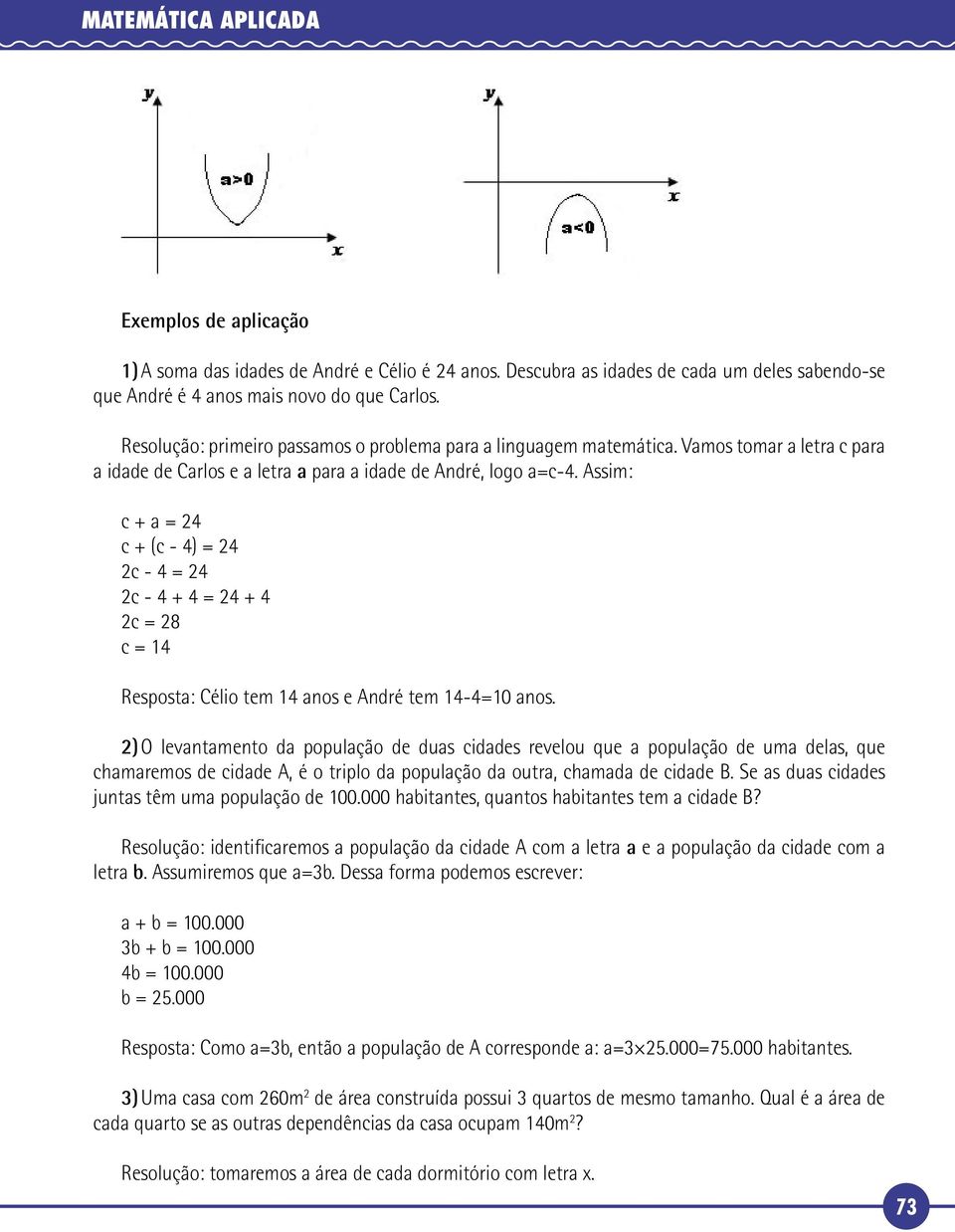 Assim: c + a = 24 c + (c - 4) = 24 2c - 4 = 24 2c - 4 + 4 = 24 + 4 2c = 28 c = 14 Resposta: Célio tem 14 anos e André tem 14-4=10 anos.