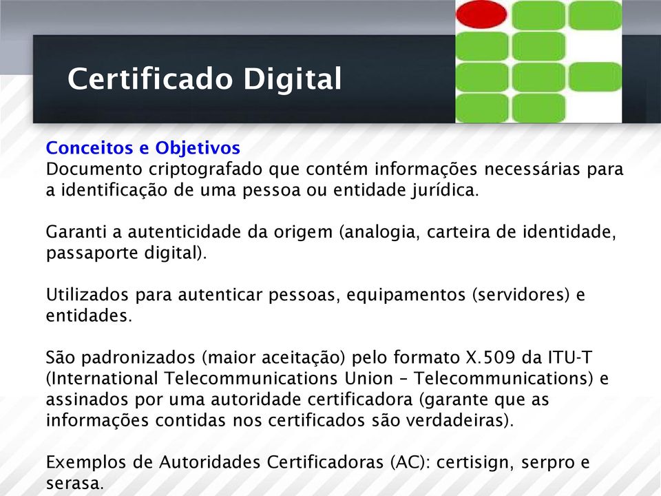 Utilizados para autenticar pessoas, equipamentos (servidores) e entidades. São padronizados (maior aceitação) pelo formato X.