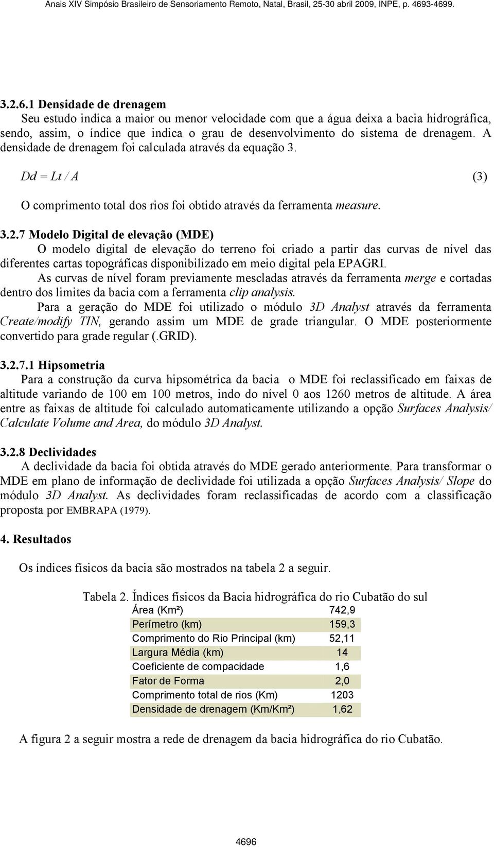 A densidade de drenagem foi calculada através da equação 3. Dd = Lt / A (3) O comprimento total dos rios foi obtido através da ferramenta measure. 3.2.