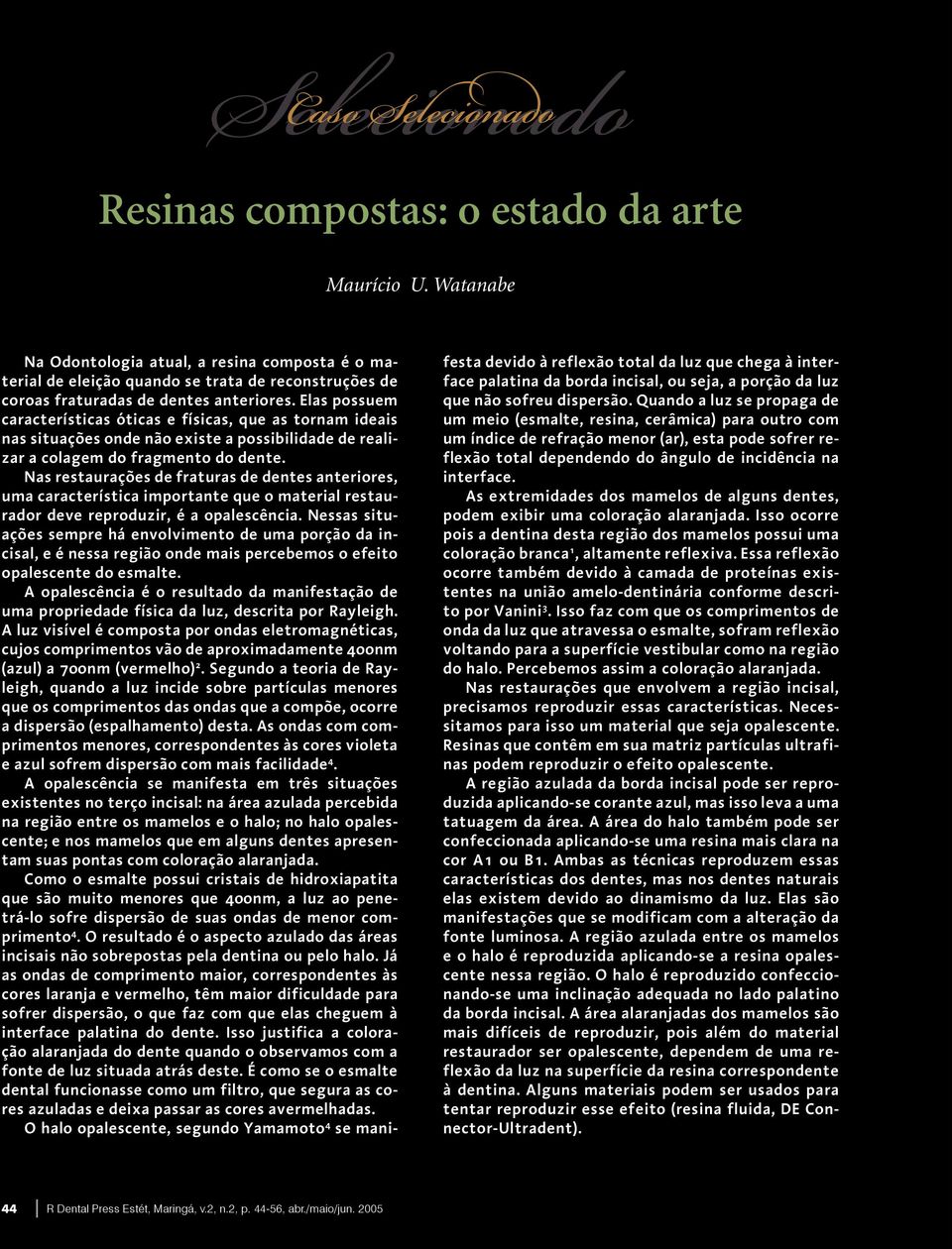 Elas possuem características óticas e físicas, que as tornam ideais nas situações onde não existe a possibilidade de realizar a colagem do fragmento do dente.