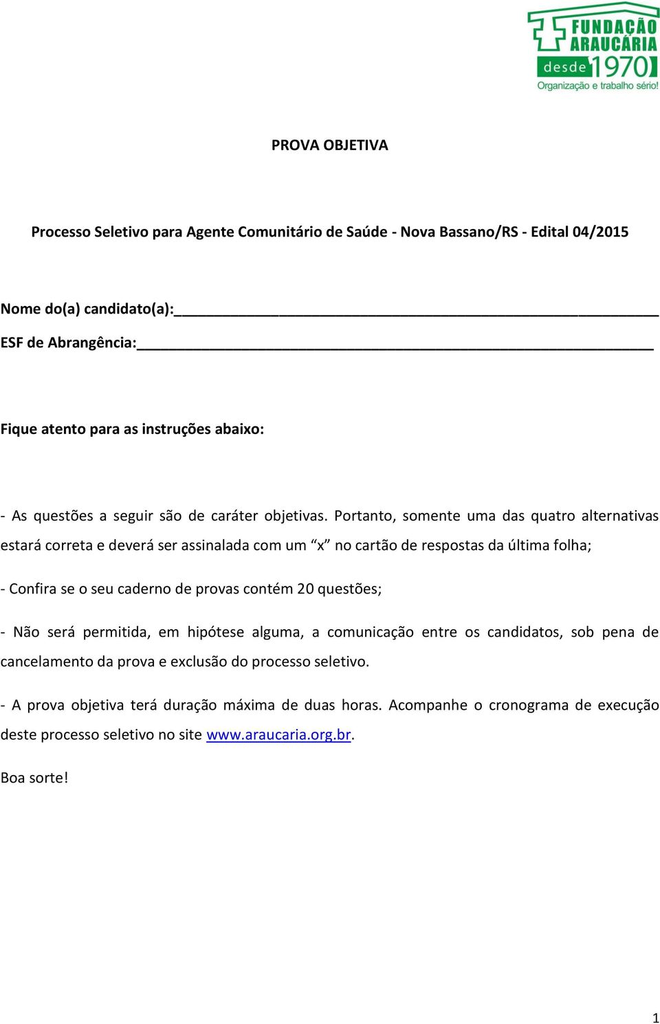 Portanto, somente uma das quatro alternativas estará correta e deverá ser assinalada com um x no cartão de respostas da última folha; - Confira se o seu caderno de provas contém 20