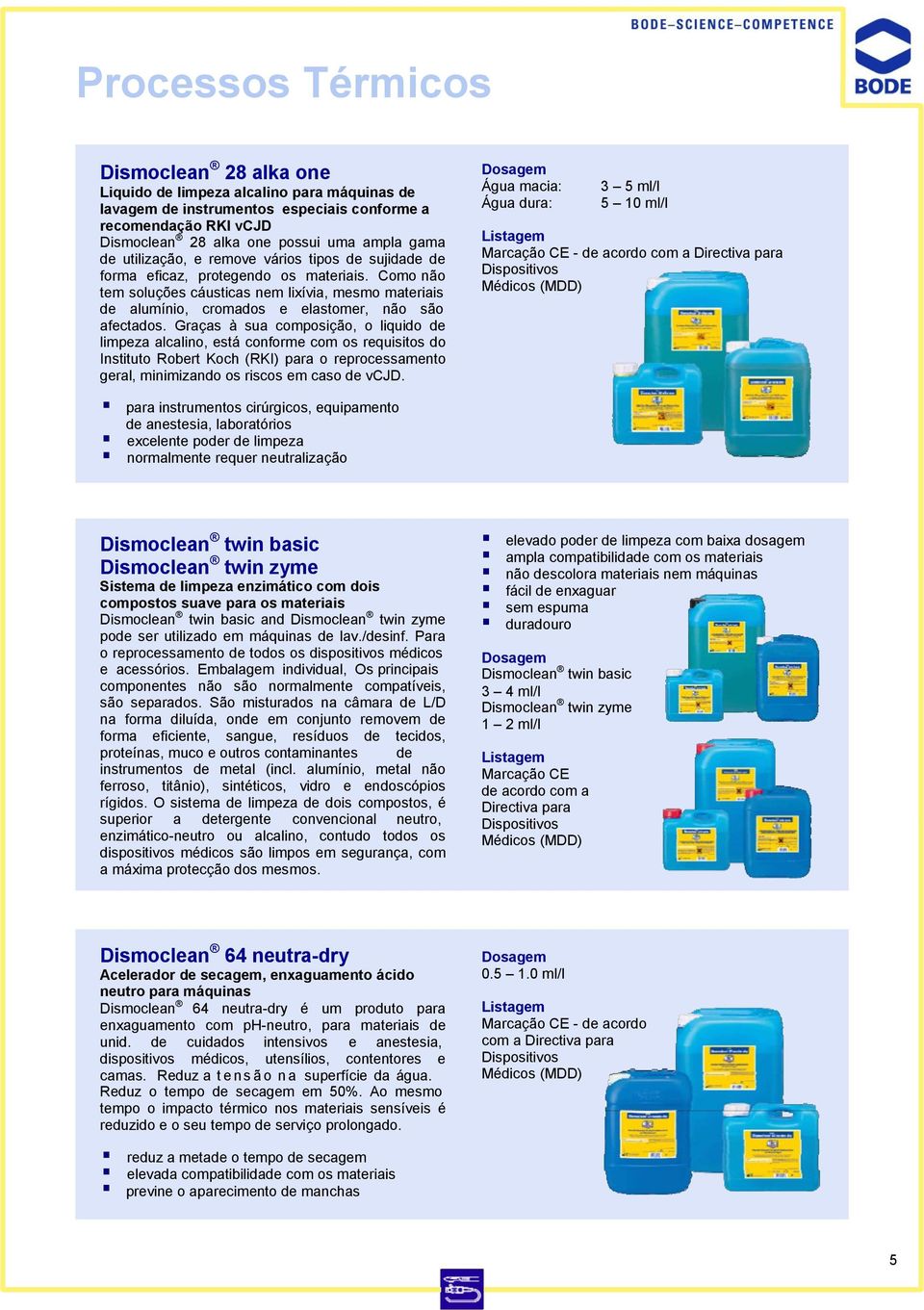 Como não tem soluções cáusticas nem lixívia, mesmo materiais de alumínio, cromados e elastomer, não são afectados.