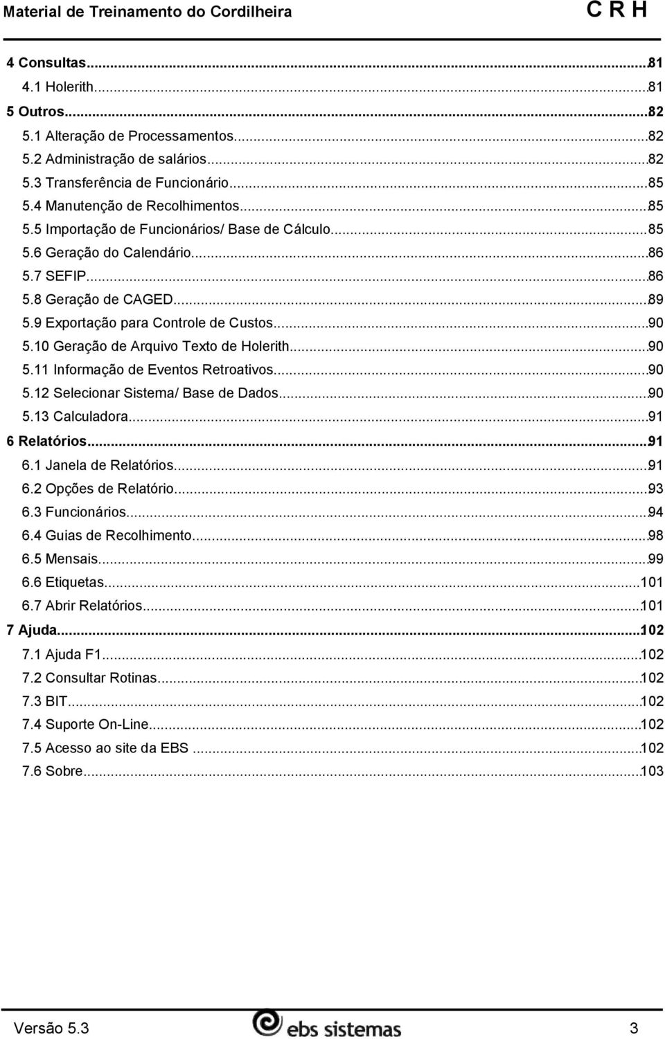 ..90 5.10 Geração de Arquivo Texto de Holerith...90 5.11 Informação de Eventos Retroativos...90 5.12 Selecionar Sistema/ Base de Dados...90 5.13 Calculadora...91 6 Relatórios...91 6.1 Janela de Relatórios.