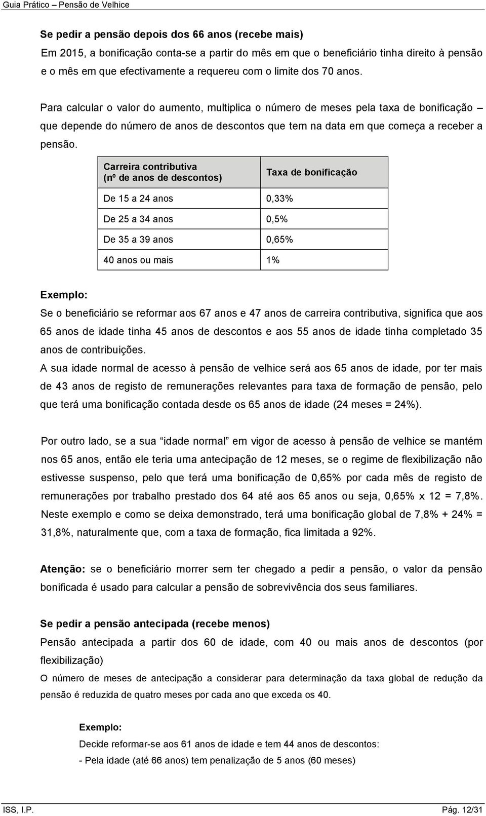 Carreira contributiva (nº de anos de descontos) Taxa de bonificação De 15 a 24 anos 0,33% De 25 a 34 anos 0,5% De 35 a 39 anos 0,65% 40 anos ou mais 1% Exemplo: Se o beneficiário se reformar aos 67