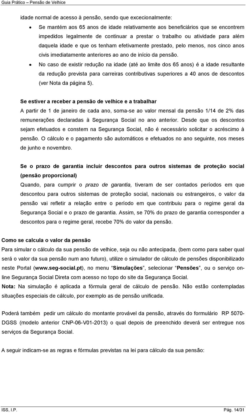 No caso de existir redução na idade (até ao limite dos 65 anos) é a idade resultante da redução prevista para carreiras contributivas superiores a 40 anos de descontos (ver Nota da página 5).