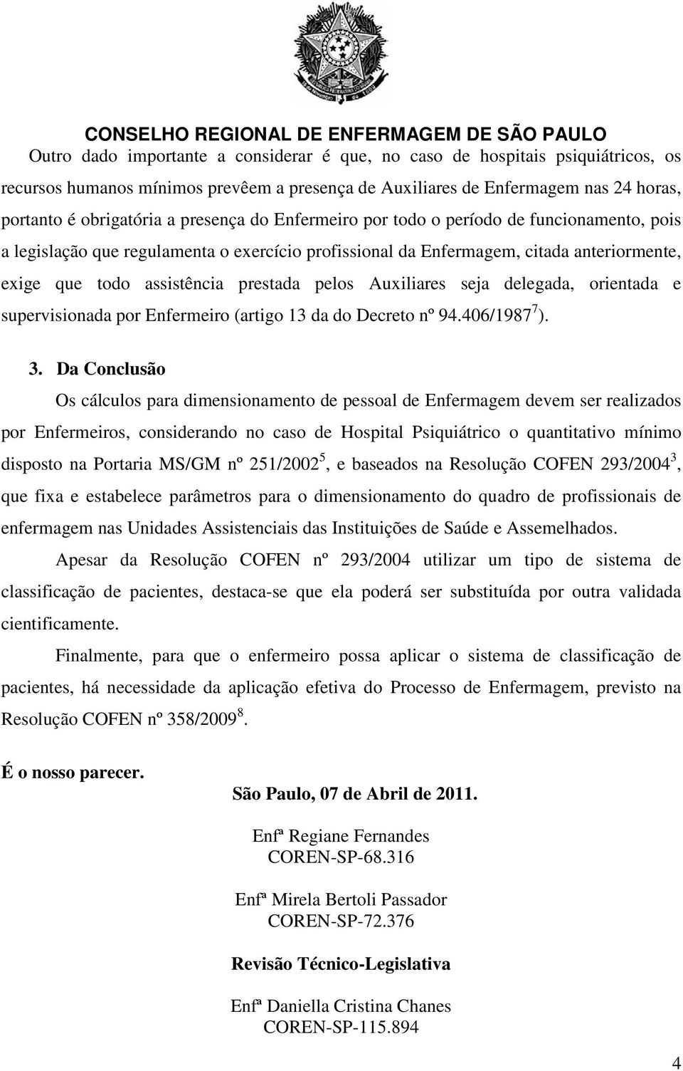 Auxiliares seja delegada, orientada e supervisionada por Enfermeiro (artigo 13 da do Decreto nº 94.406/1987 7 ). 3.