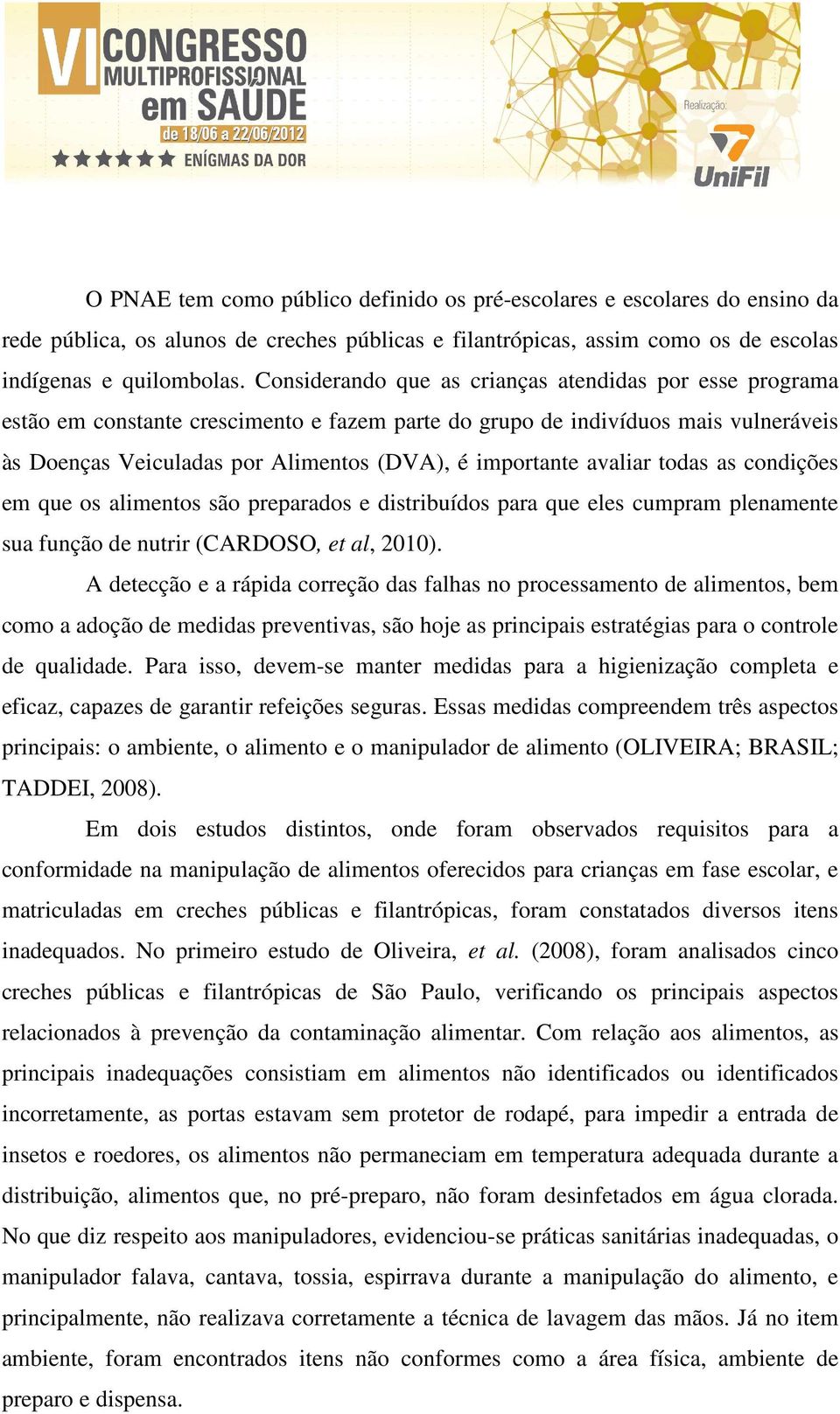 avaliar todas as condições em que os alimentos são preparados e distribuídos para que eles cumpram plenamente sua função de nutrir (CARDOSO, et al, 2010).