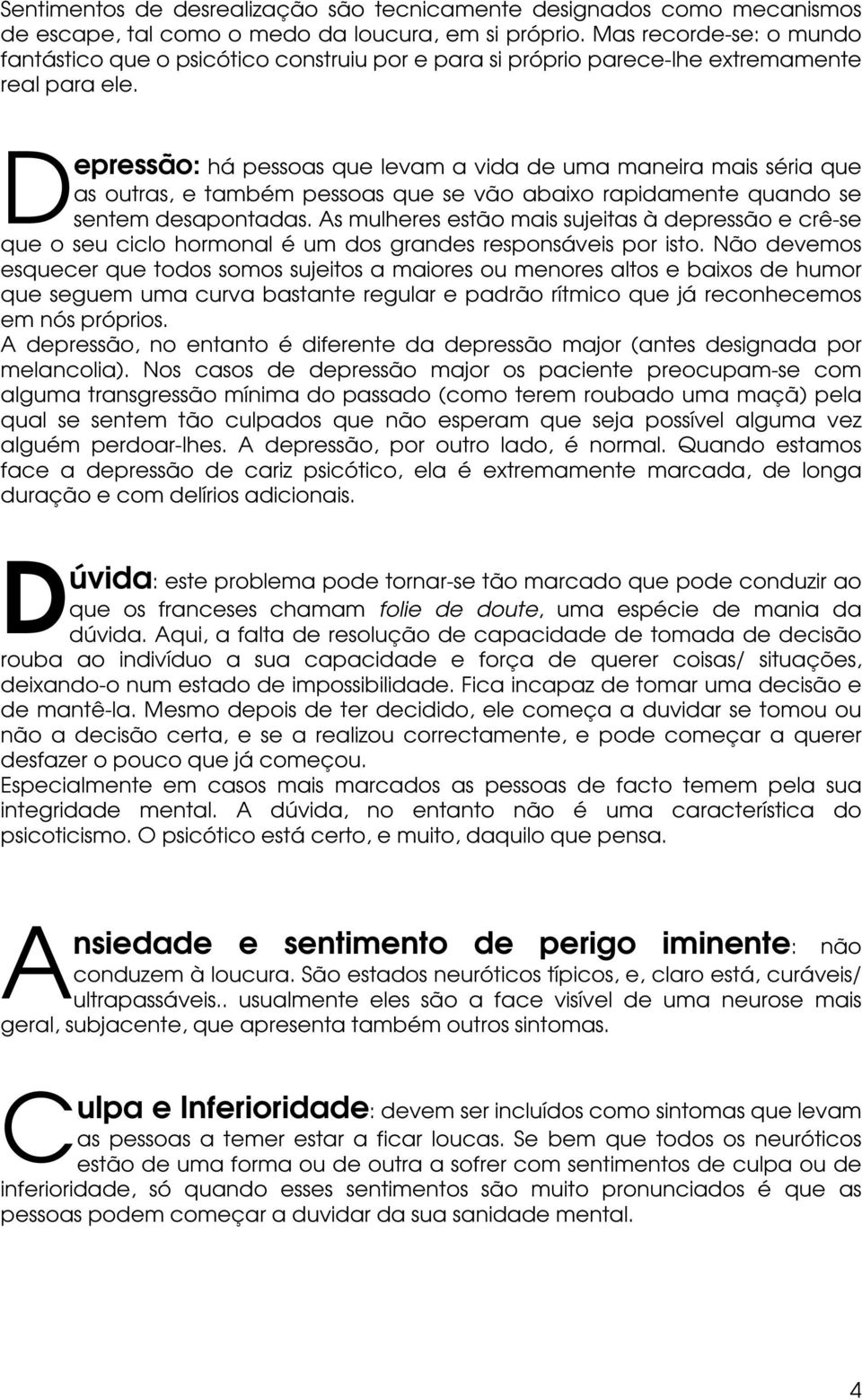 D epressão: há pessoas que levam a vida de uma maneira mais séria que as outras, e também pessoas que se vão abaixo rapidamente quando se sentem desapontadas.