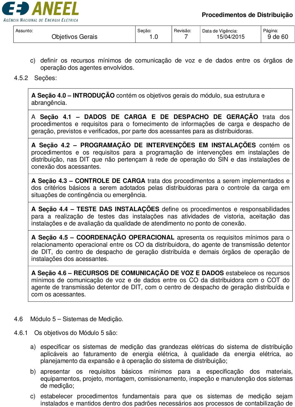 1 DADOS DE CARGA E DE DESPACHO DE GERAÇÃO trata dos procedimentos e requisitos para o fornecimento de informações de carga e despacho de geração, previstos e verificados, por parte dos acessantes