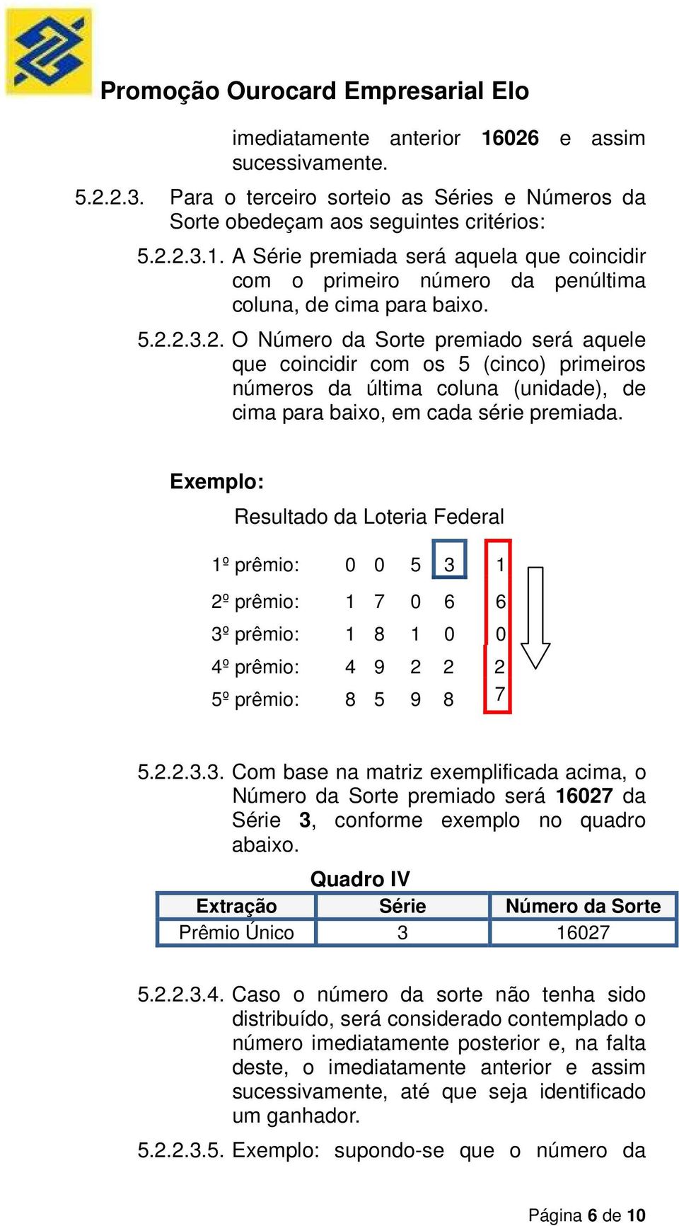 Exemplo: Resultado da Loteria Federal 1º prêmio: 0 0 5 3 1 2º prêmio: 1 7 0 6 6 3º prêmio: 1 8 1 0 0 4º prêmio: 4 9 2 2 2 5º prêmio: 8 5 9 8 7 5.2.2.3.3. Com base na matriz exemplificada acima, o Número da Sorte premiado será 16027 da Série 3, conforme exemplo no quadro abaixo.