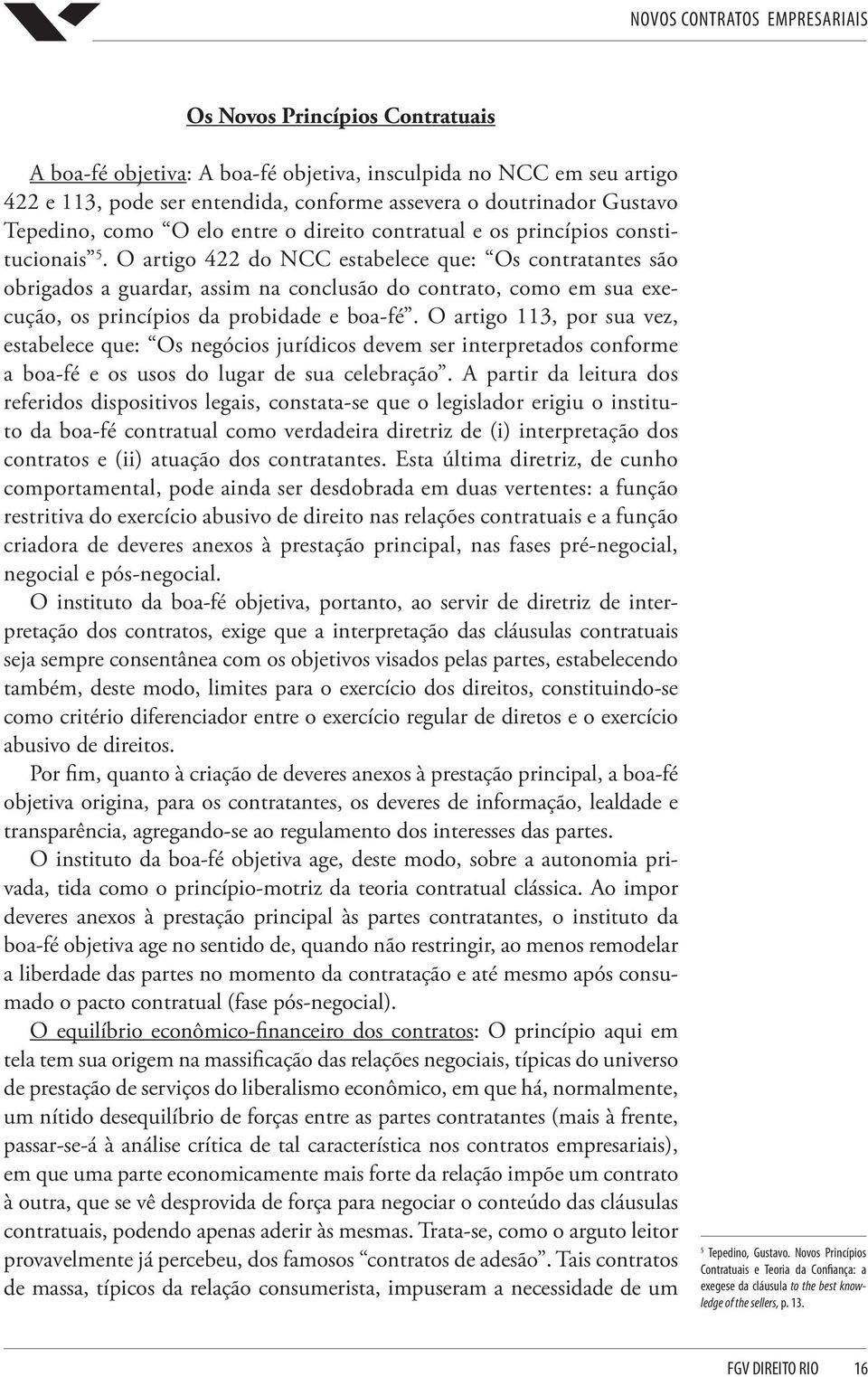 O artigo 422 do NCC estabelece que: Os contratantes são obrigados a guardar, assim na conclusão do contrato, como em sua execução, os princípios da probidade e boa-fé.