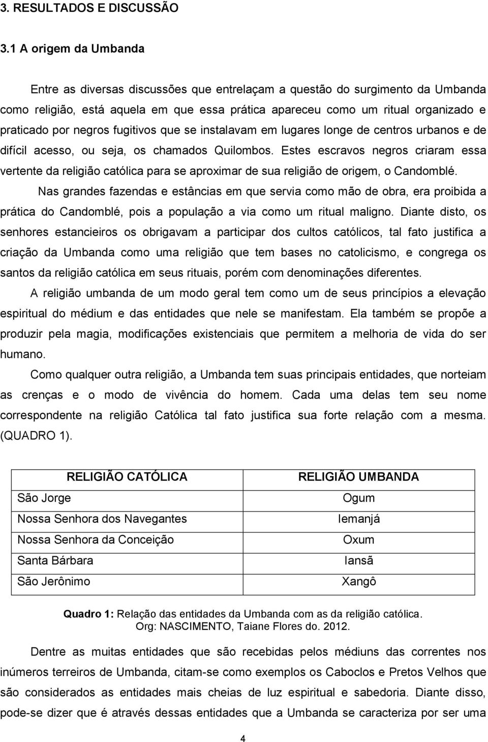 negros fugitivos que se instalavam em lugares longe de centros urbanos e de difícil acesso, ou seja, os chamados Quilombos.