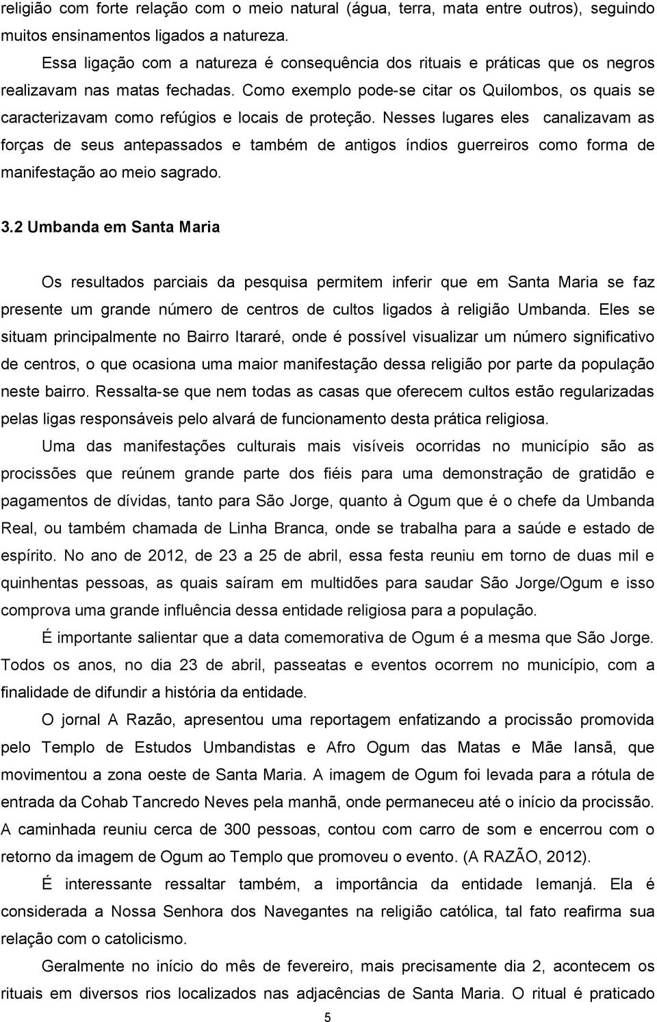 Como exemplo pode-se citar os Quilombos, os quais se caracterizavam como refúgios e locais de proteção.