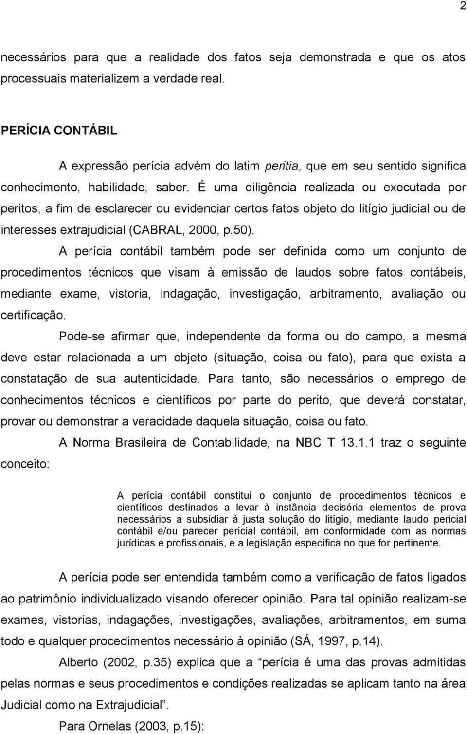 É uma diligência realizada ou executada por peritos, a fim de esclarecer ou evidenciar certos fatos objeto do litígio judicial ou de interesses extrajudicial (CABRAL, 2000, p.50).