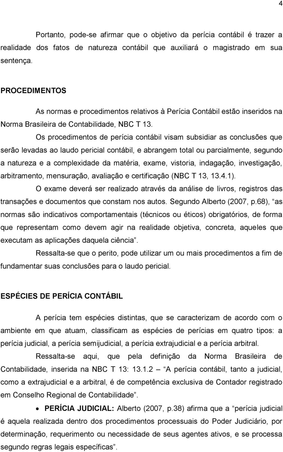 Os procedimentos de perícia contábil visam subsidiar as conclusões que serão levadas ao laudo pericial contábil, e abrangem total ou parcialmente, segundo a natureza e a complexidade da matéria,