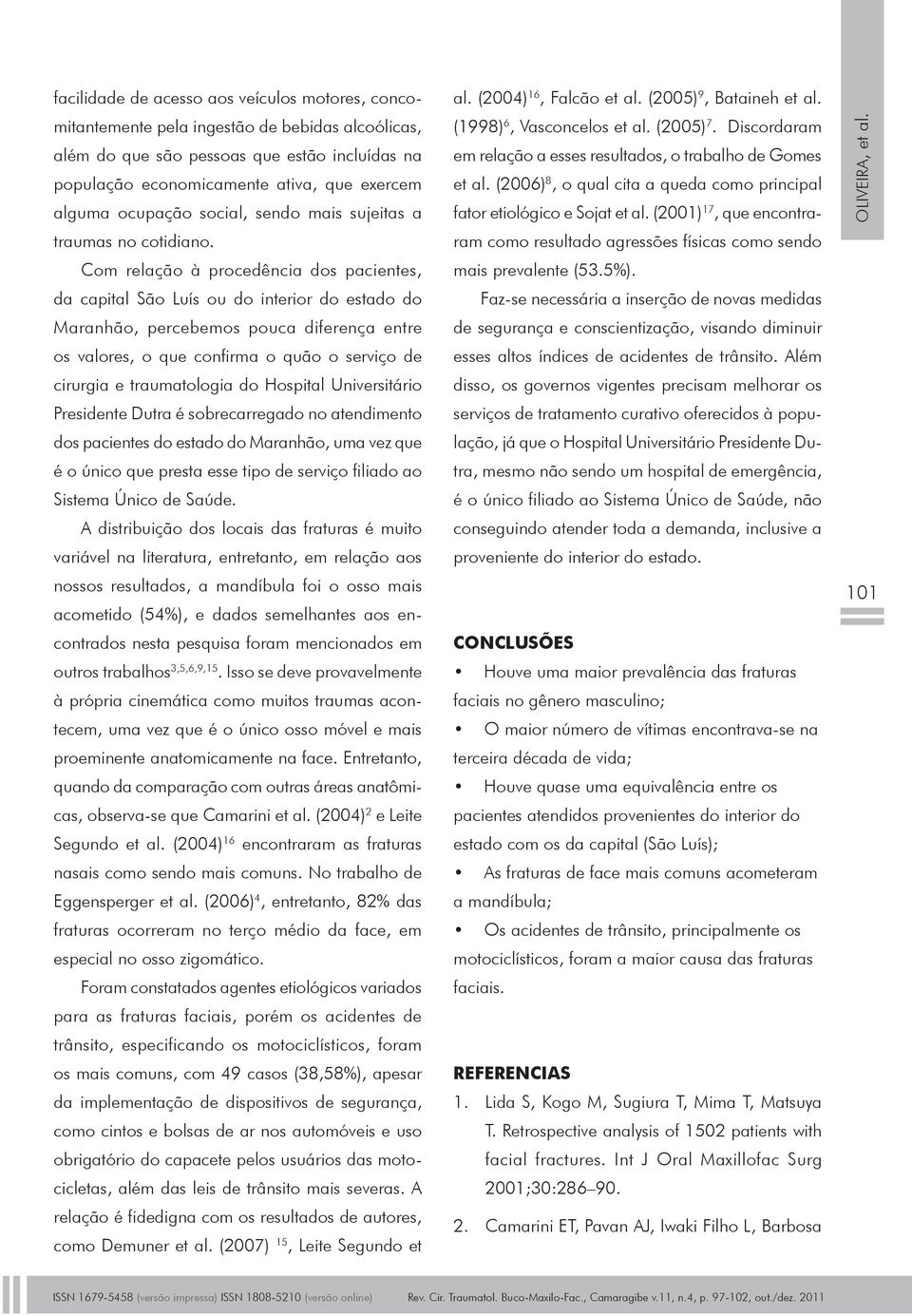 Com relação à procedência dos pacientes, da capital São Luís ou do interior do estado do Maranhão, percebemos pouca diferença entre os valores, o que confirma o quão o serviço de cirurgia e