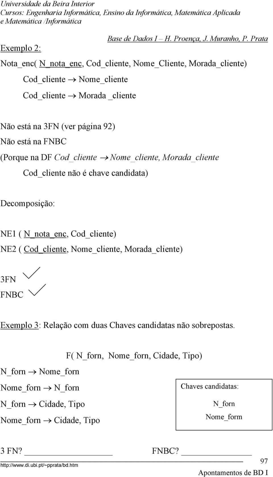 Cod_cliente) NE2 ( Cod_cliente, Nome_cliente, Morada_cliente) 3FN FNBC Exemplo 3: Relação com duas Chaves candidatas não sobrepostas.