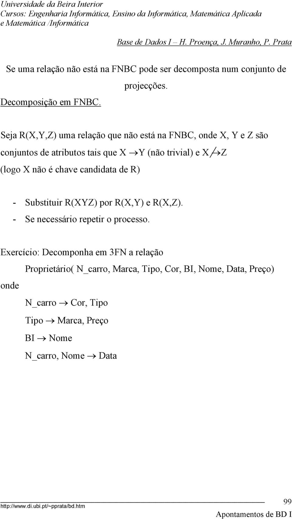 X não é chave candidata de R) - Substituir R(XYZ) por R(X,Y) e R(X,Z). - Se necessário repetir o processo.