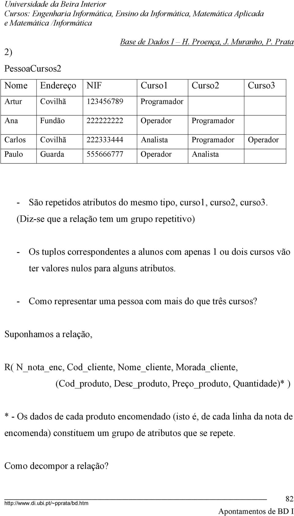 (Diz-se que a relação tem um grupo repetitivo) - Os tuplos correspondentes a alunos com apenas 1 ou dois cursos vão ter valores nulos para alguns atributos.