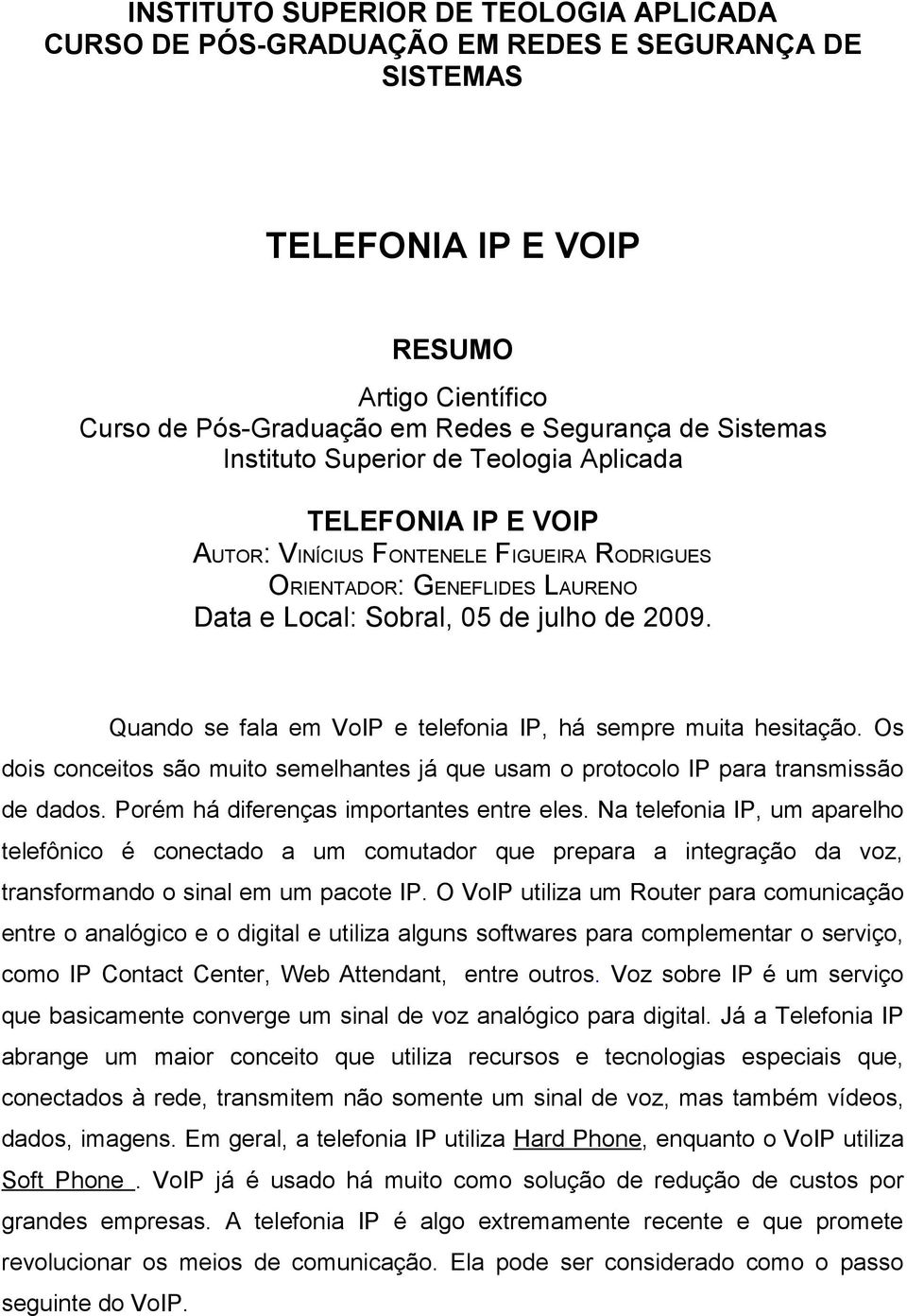 Quando se fala em VoIP e telefonia IP, há sempre muita hesitação. Os dois conceitos são muito semelhantes já que usam o protocolo IP para transmissão de dados.