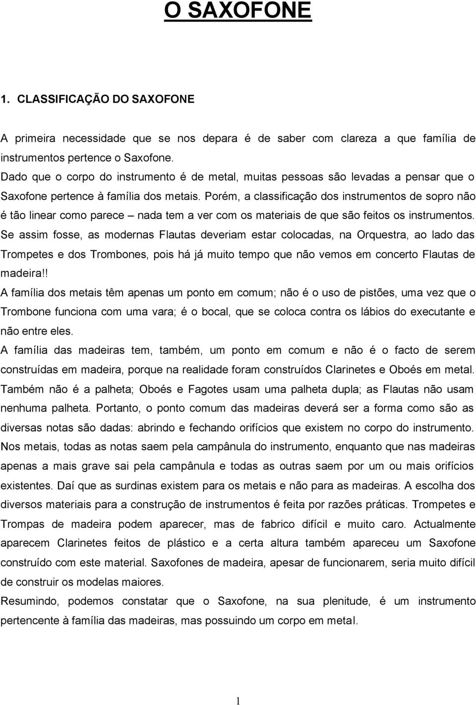 Porém, a classificação dos instrumentos de sopro não é tão linear como parece nada tem a ver com os materiais de que são feitos os instrumentos.