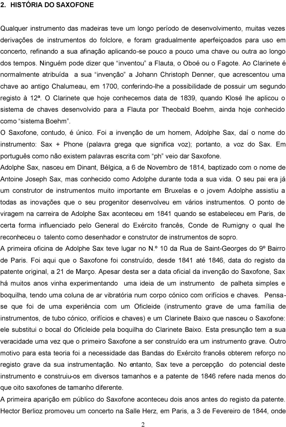 Ao Clarinete é normalmente atribuída a sua invenção a Johann Christoph Denner, que acrescentou uma chave ao antigo Chalumeau, em 1700, conferindo-lhe a possibilidade de possuir um segundo registo à