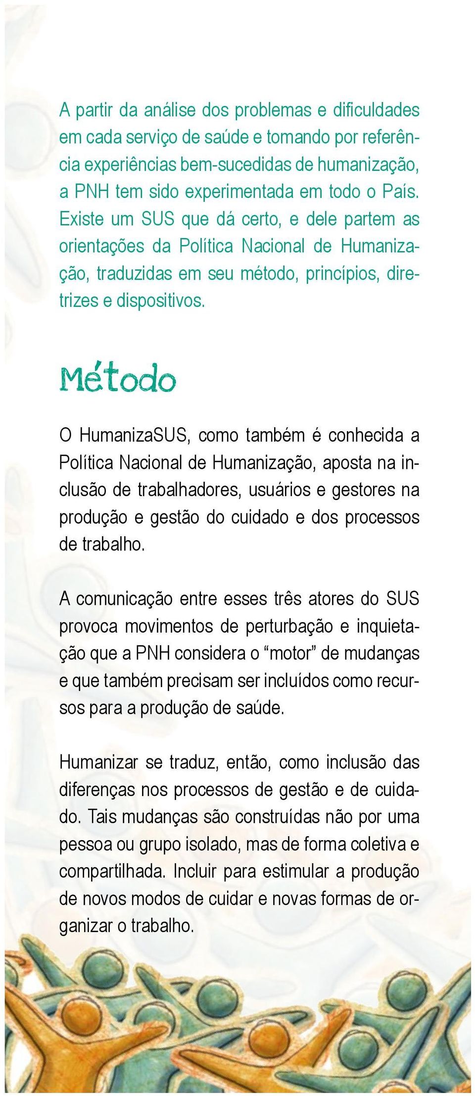, Metodo O HumanizaSUS, como também é conhecida a Política Nacional de Humanização, aposta na inclusão de trabalhadores, usuários e gestores na produção e gestão do cuidado e dos processos de