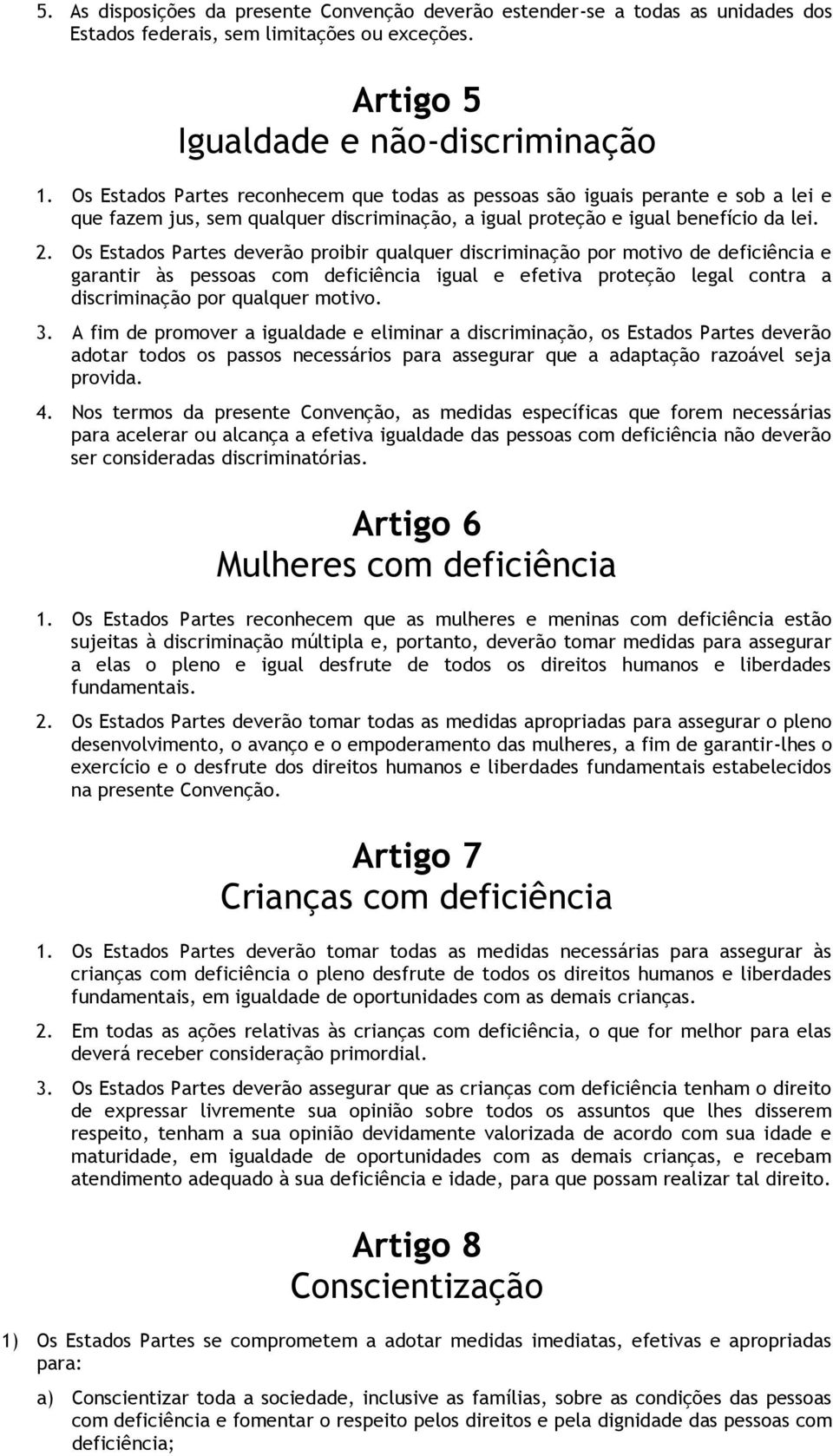 Os Estados Partes deverão proibir qualquer discriminação por motivo de deficiência e garantir às pessoas com deficiência igual e efetiva proteção legal contra a discriminação por qualquer motivo. 3.