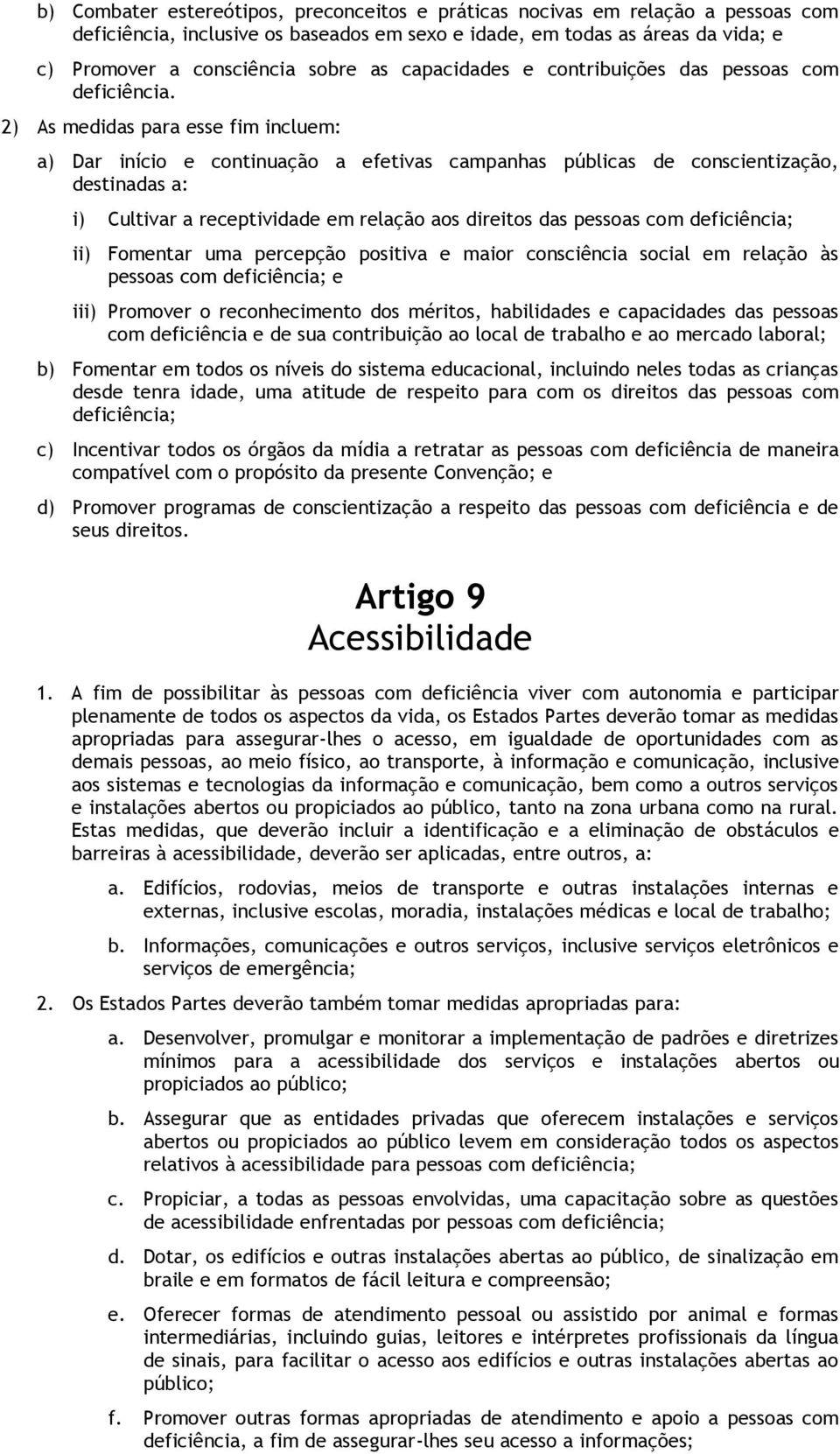 2) As medidas para esse fim incluem: a) Dar início e continuação a efetivas campanhas públicas de conscientização, destinadas a: i) Cultivar a receptividade em relação aos direitos das pessoas com