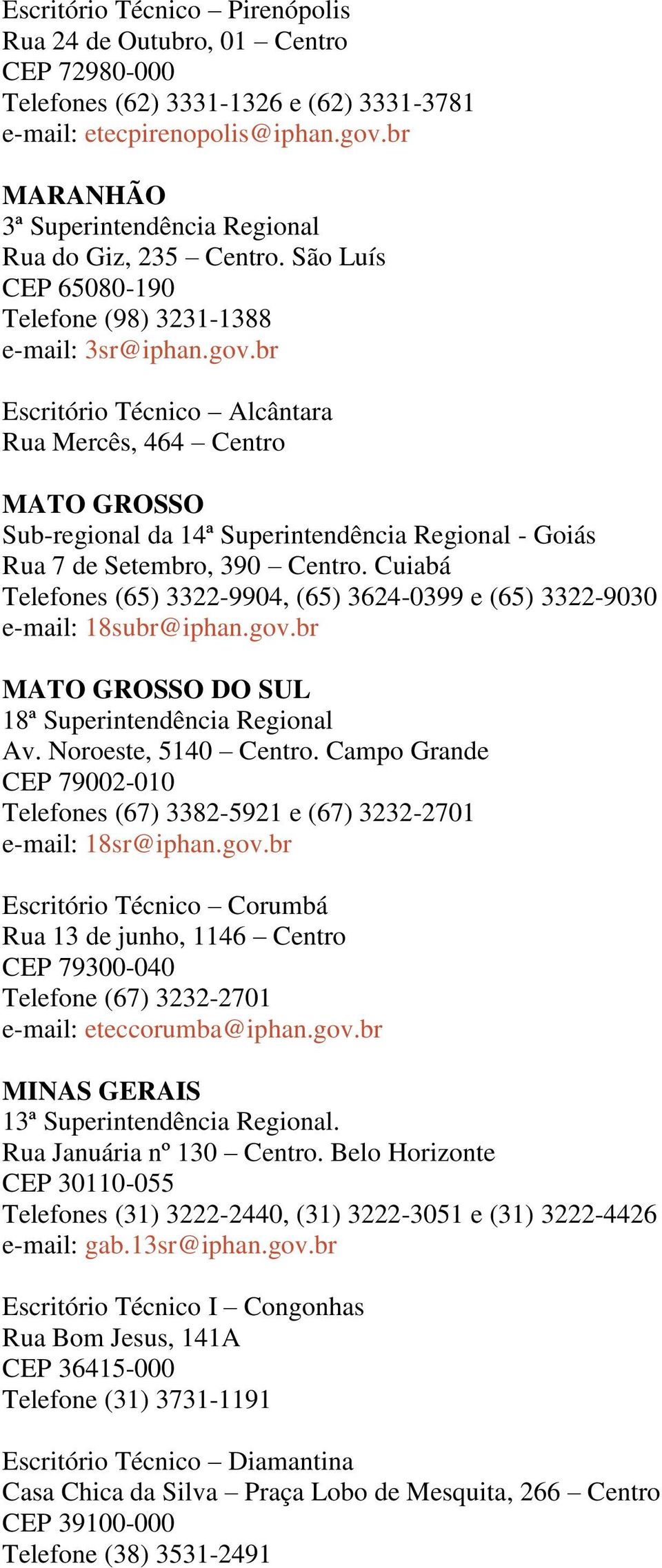 br Escritório Técnico Alcântara Rua Mercês, 464 Centro MATO GROSSO Sub-regional da 14ª Superintendência Regional - Goiás Rua 7 de Setembro, 390 Centro.