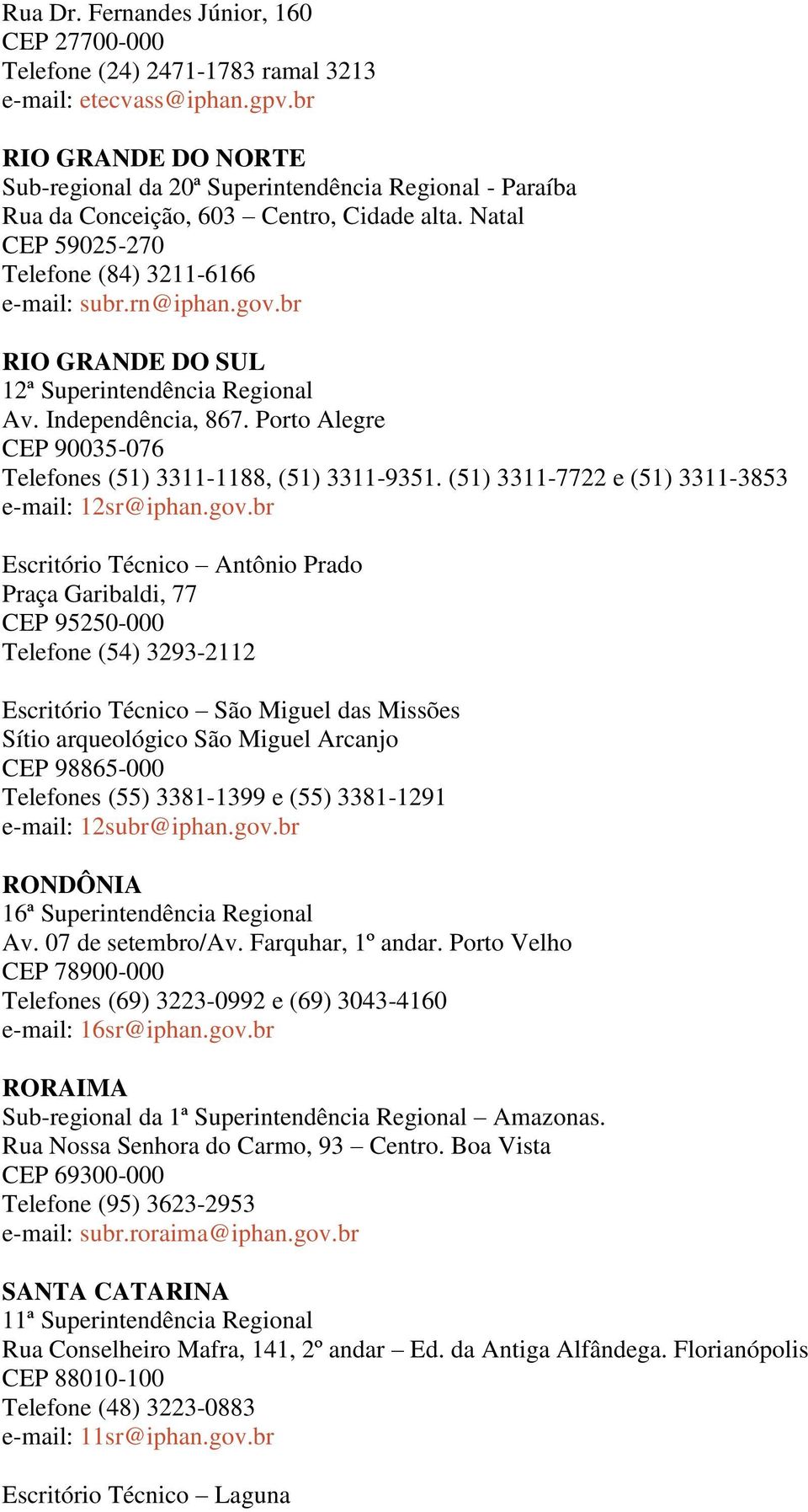br RIO GRANDE DO SUL 12ª Superintendência Regional Av. Independência, 867. Porto Alegre CEP 90035-076 Telefones (51) 3311-1188, (51) 3311-9351. (51) 3311-7722 e (51) 3311-3853 e-mail: 12sr@iphan.gov.