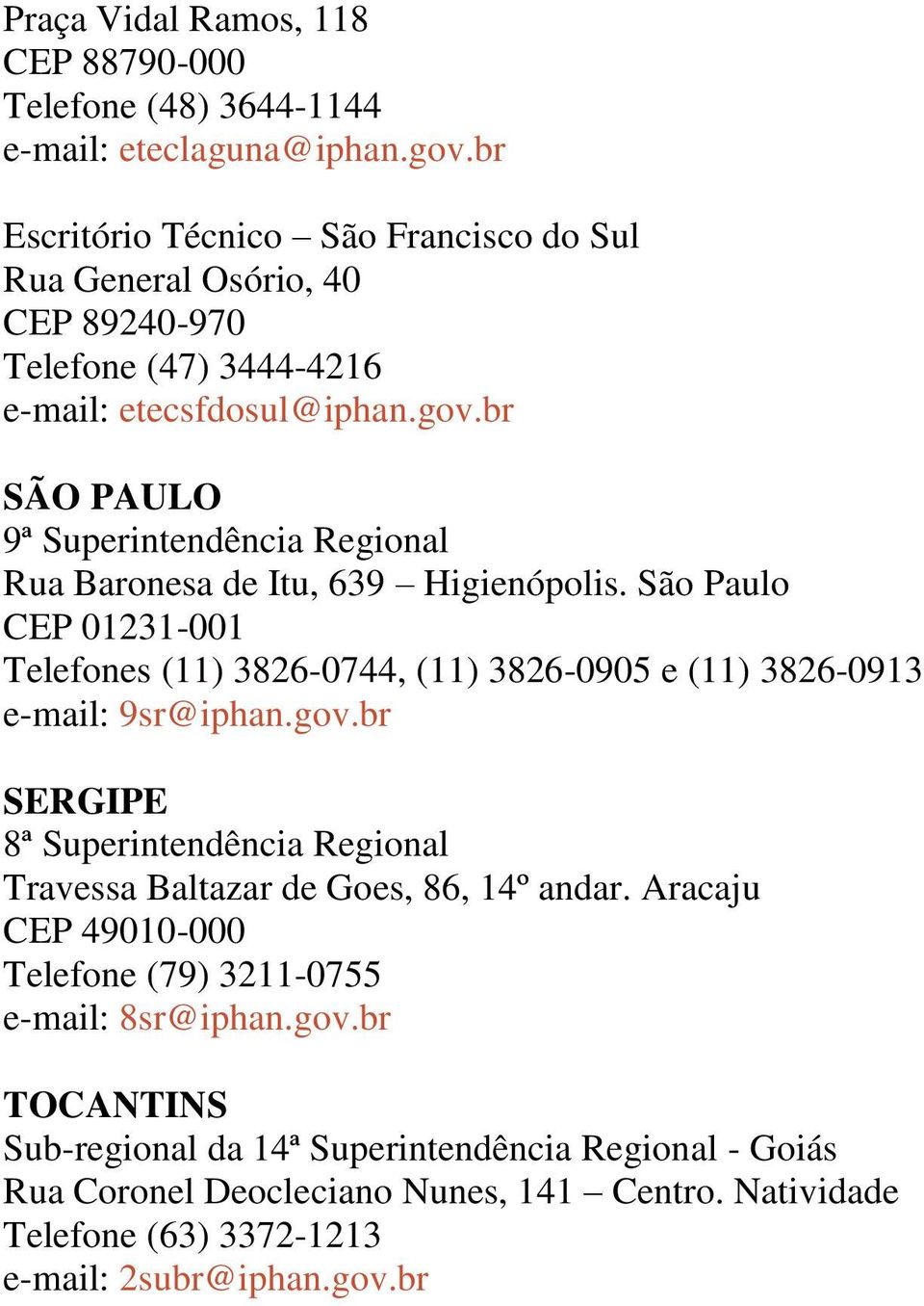 br SÃO PAULO 9ª Superintendência Regional Rua Baronesa de Itu, 639 Higienópolis. São Paulo CEP 01231-001 Telefones (11) 3826-0744, (11) 3826-0905 e (11) 3826-0913 e-mail: 9sr@iphan.