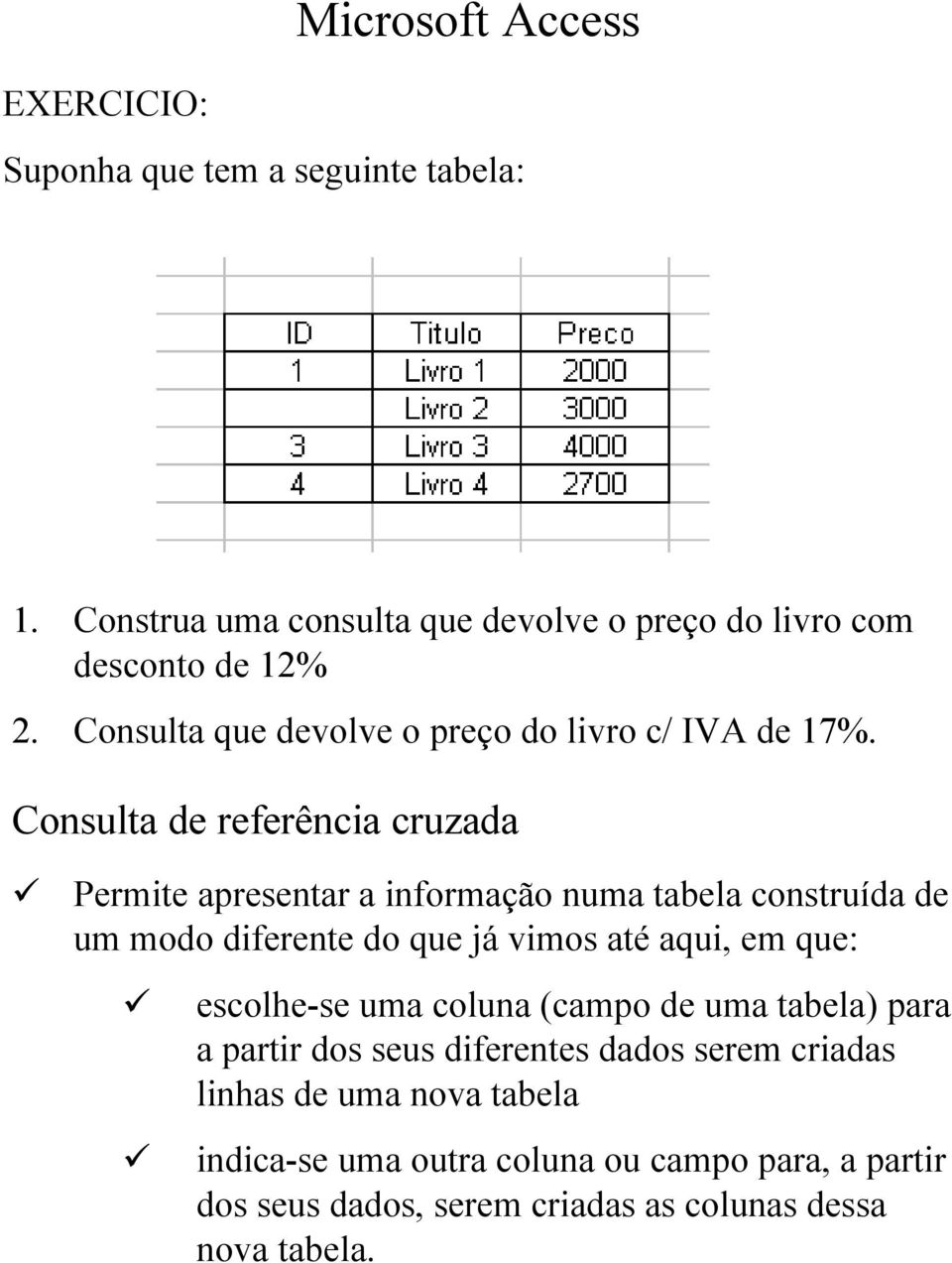 Consulta de referência cruzada Permite apresentar a informação numa tabela construída de um modo diferente do que já vimos até aqui, em