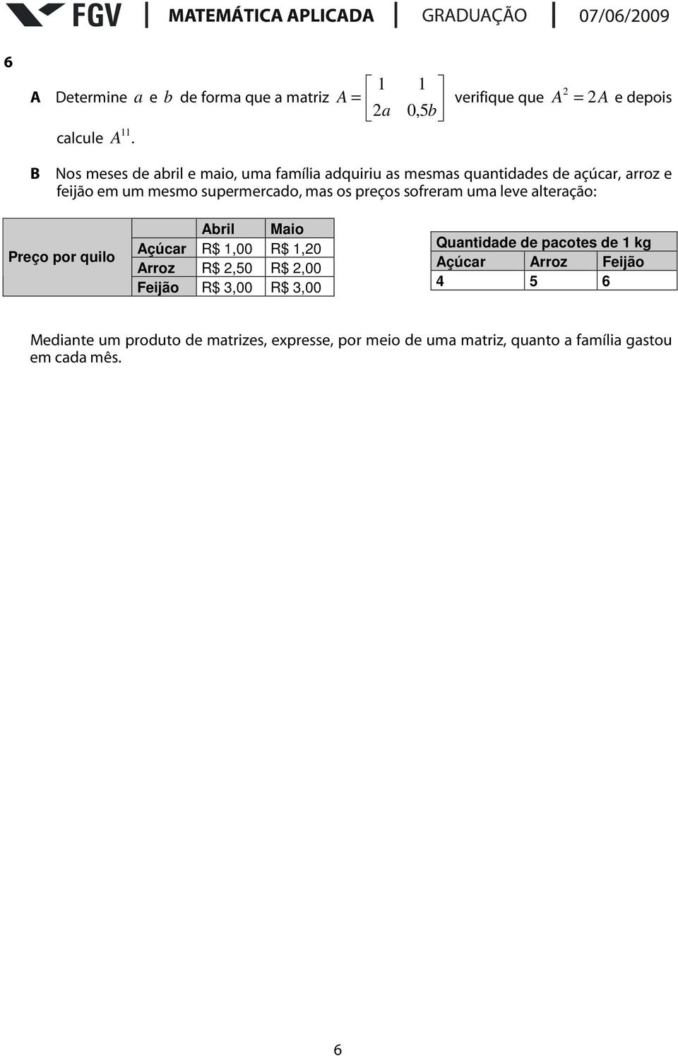 arroz e feijão em um mesmo supermercado, mas os preços sofreram uma leve alteração: Preço por quilo Abril Maio Açúcar R$ 1,00 R$