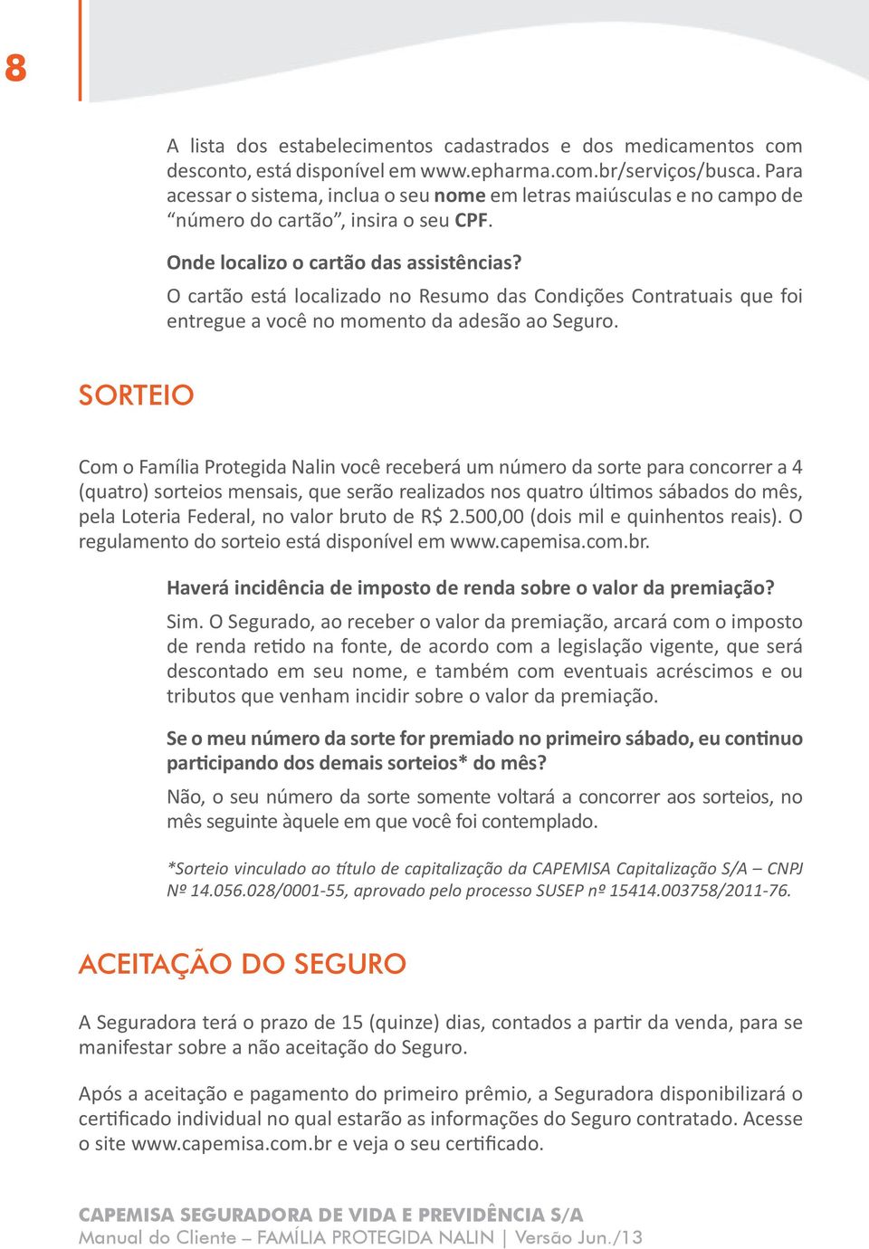 O cartão está localizado no Resumo das Condições Contratuais que foi entregue a você no momento da adesão ao Seguro.