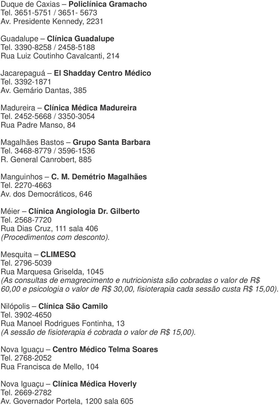 2452-5668 / 3350-3054 Rua Padre Manso, 84 Magalhães Bastos Grupo Santa Barbara Tel. 3468-8779 / 3596-1536 R. General Canrobert, 885 Manguinhos C. M. Demétrio Magalhães Tel. 2270-4663 Av.