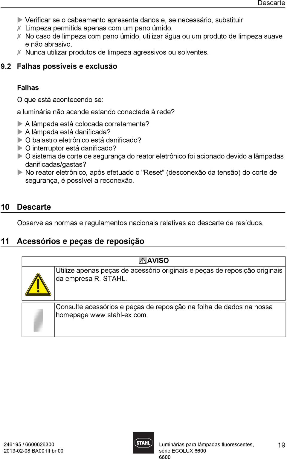 2 Falhas possíveis e exclusão Falhas O que está acontecendo se: a luminária não acende estando conectada à rede? A lâmpada está colocada corretamente? A lâmpada está danificada?