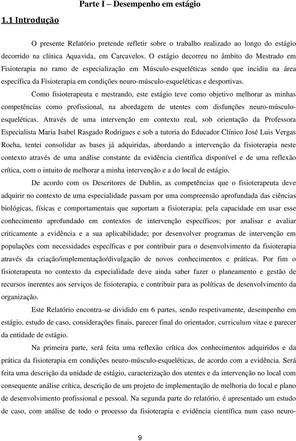 e desportivas. Como fisioterapeuta e mestrando, este estágio teve como objetivo melhorar as minhas competências como profissional, na abordagem de utentes com disfunções neuro-músculoesqueléticas.