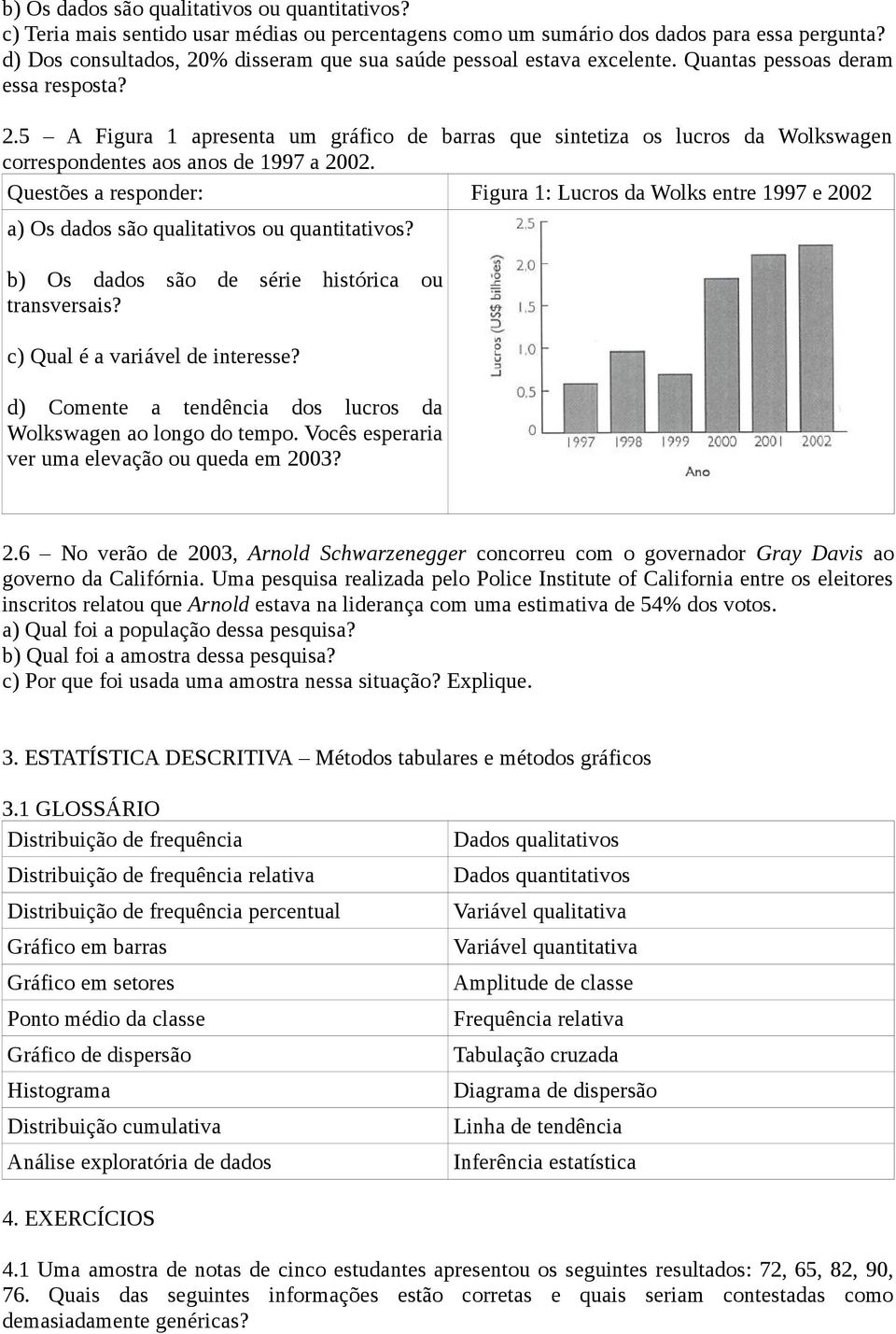 Questões a responder: Figura 1: Lucros da Wolks entre 1997 e 2002 a) Os dados são qualitativos ou quantitativos? b) Os dados são de série histórica ou transversais? c) Qual é a variável de interesse?