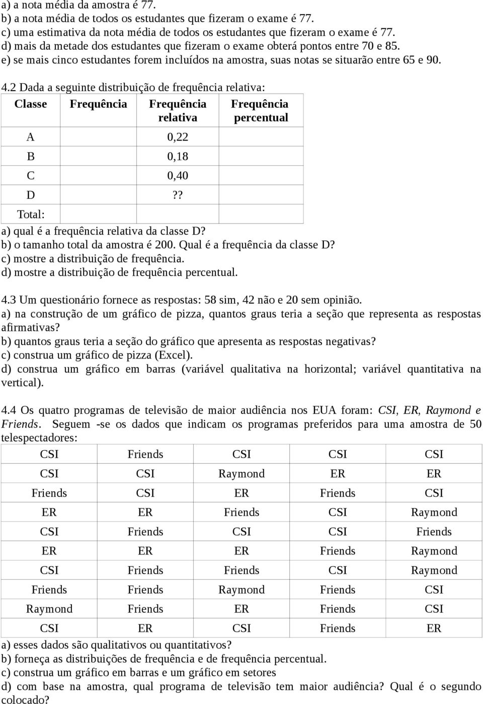 2 Dada a seguinte distribuição de frequência relativa: Classe Frequência Frequência relativa Frequência percentual A 0,22 B 0,18 C 0,40 D?? Total: a) qual é a frequência relativa da classe D?