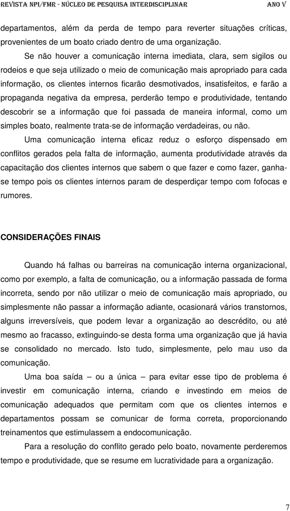 insatisfeitos, e farão a propaganda negativa da empresa, perderão tempo e produtividade, tentando descobrir se a informação que foi passada de maneira informal, como um simples boato, realmente