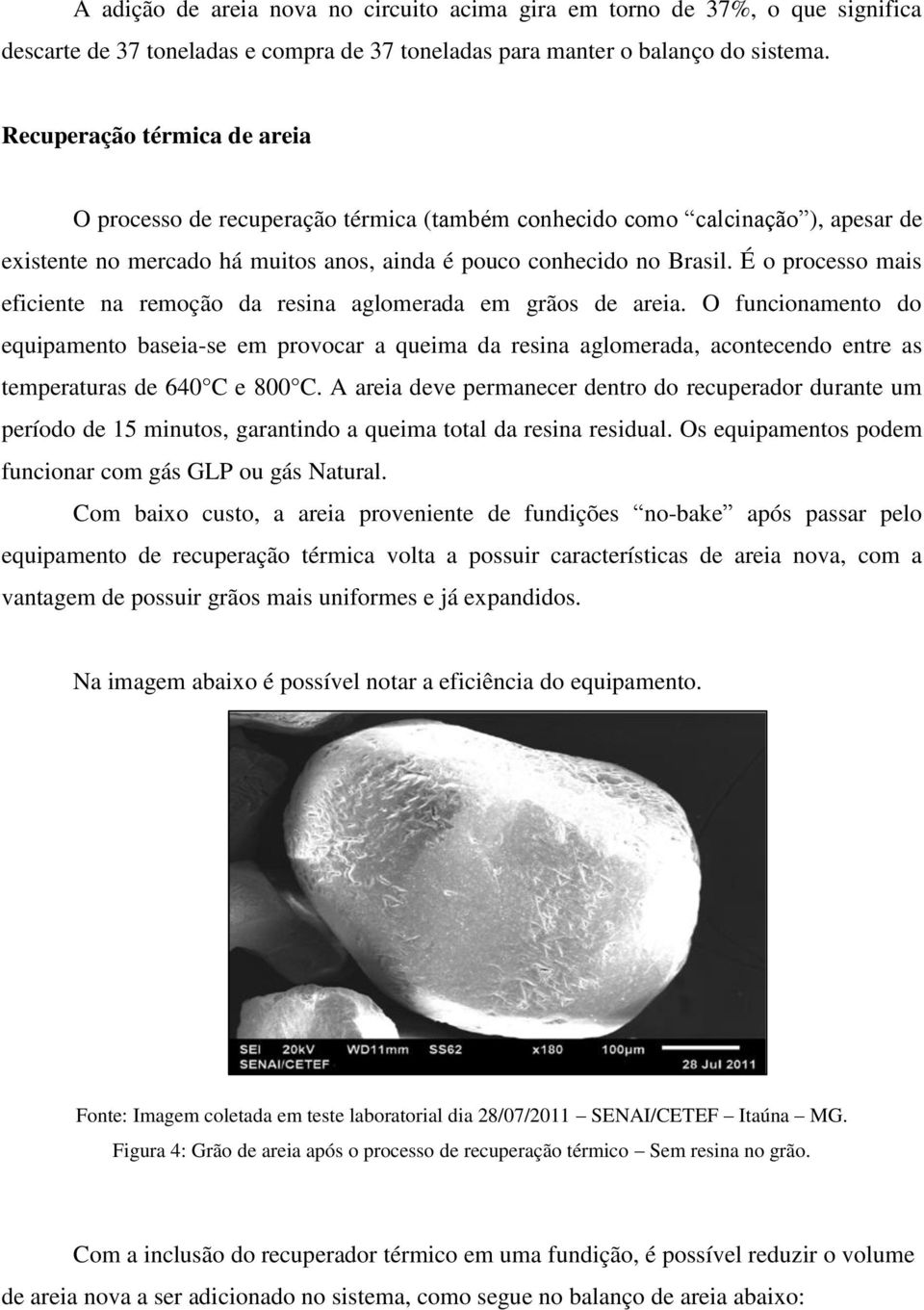 É o processo mais eficiente na remoção da resina aglomerada em grãos de areia.