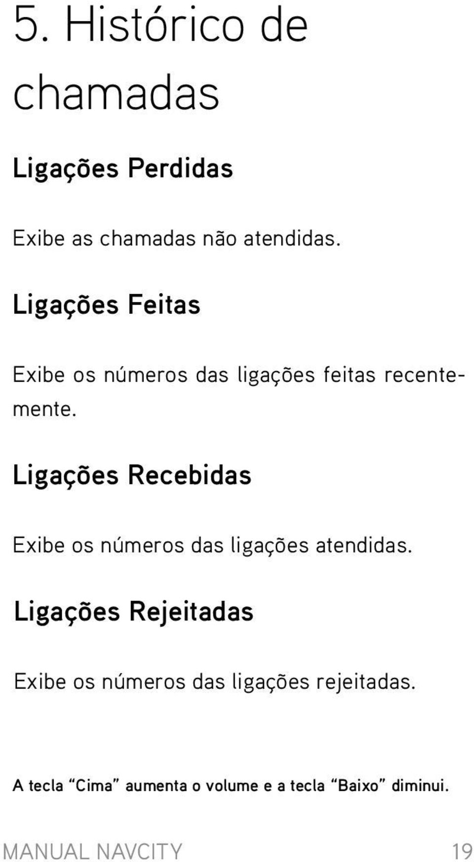 Ligações Recebidas Exibe os números das ligações atendidas.