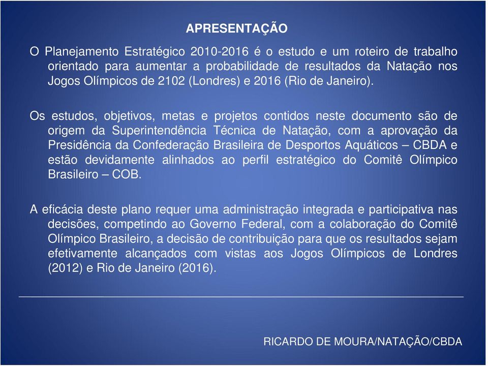 Os estudos, objetivos, metas e projetos contidos neste documento são de origem da Superintendência Técnica de Natação, com a aprovação da Presidência da Confederação Brasileira de Desportos Aquáticos