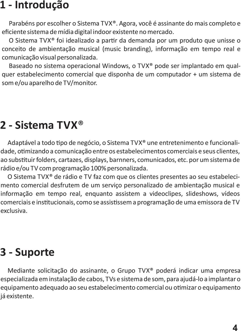 Baseado no sistema operacional Windows, o TVX pode ser implantado em qualquer estabelecimento comercial que disponha de um computador + um sistema de som e/ou aparelho de TV/monitor.