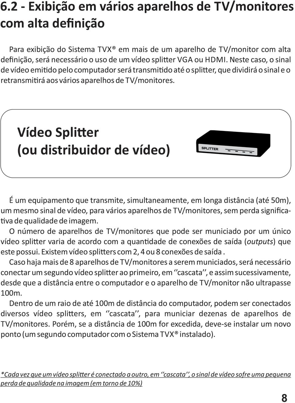 Vídeo Spli er (ou distribuidor de vídeo) É um equipamento que transmite, simultaneamente, em longa distância (até 50m), um mesmo sinal de vídeo, para vários aparelhos de TV/monitores, sem perda
